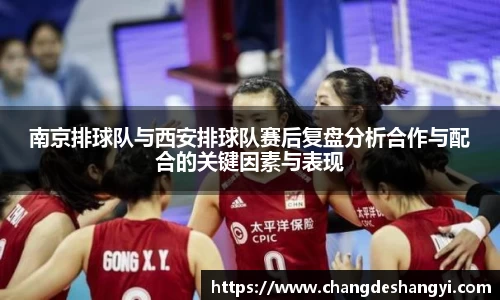 南京排球队与西安排球队赛后复盘分析合作与配合的关键因素与表现