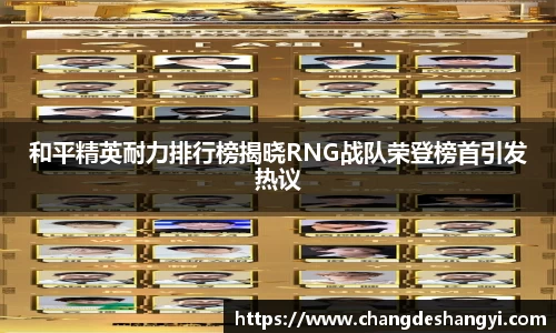 和平精英耐力排行榜揭晓RNG战队荣登榜首引发热议