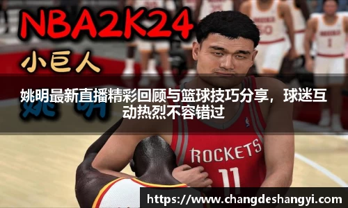 姚明最新直播精彩回顾与篮球技巧分享，球迷互动热烈不容错过