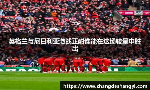 英格兰与尼日利亚激战正酣谁能在这场较量中胜出