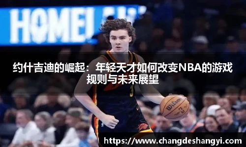 约什吉迪的崛起：年轻天才如何改变NBA的游戏规则与未来展望