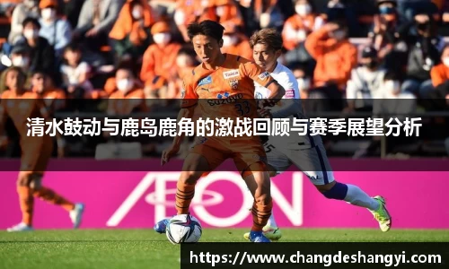 清水鼓动与鹿岛鹿角的激战回顾与赛季展望分析