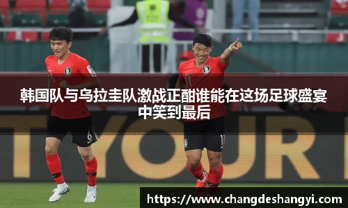 韩国队与乌拉圭队激战正酣谁能在这场足球盛宴中笑到最后