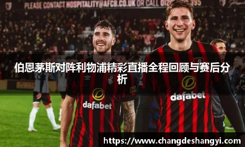 伯恩茅斯对阵利物浦精彩直播全程回顾与赛后分析