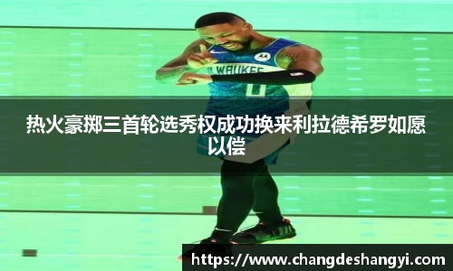 热火豪掷三首轮选秀权成功换来利拉德希罗如愿以偿