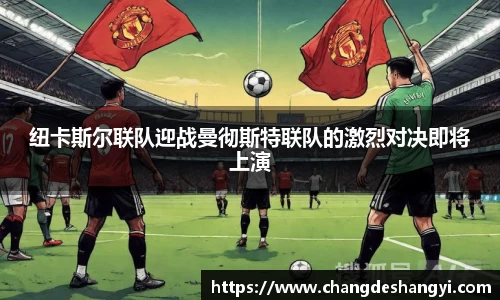 纽卡斯尔联队迎战曼彻斯特联队的激烈对决即将上演