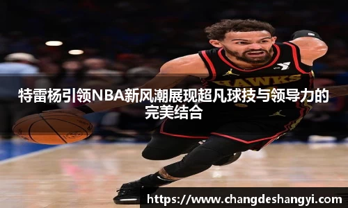 特雷杨引领NBA新风潮展现超凡球技与领导力的完美结合