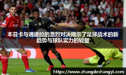 本菲卡与通德拉的激烈对决揭示了足球战术的新趋势与球队实力的较量