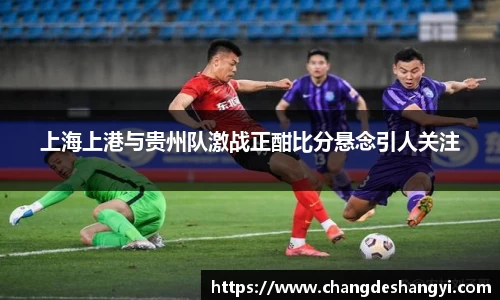 上海上港与贵州队激战正酣比分悬念引人关注