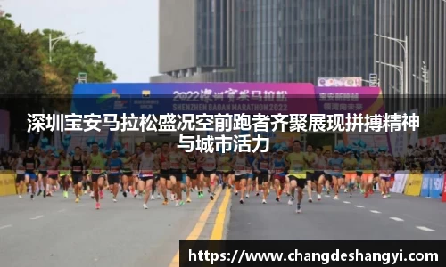 深圳宝安马拉松盛况空前跑者齐聚展现拼搏精神与城市活力